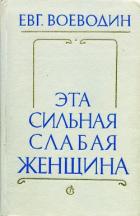 Читать онлайн книгу Эта сильная слабая женщина автор Воеводин Евгений Всеволодович Книга Эта сильная слабая женщина