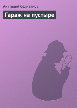Читать онлайн книгу Гараж на пустыре автор Селиванов Анатолий Книга Гараж на пустыре