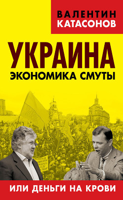 Читать онлайн книгу Украина: экономика смуты или деньги на крови автор Катасонов Валентин Юрьевич Книга Украина: экономика смуты или деньги на крови