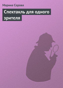 Читать онлайн книгу Спектакль для одного зрителя автор Серова Марина Сергеевна Книга Спектакль для одного зрителя