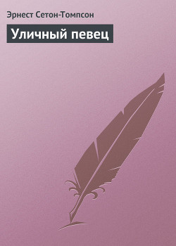 Читать онлайн книгу Уличный певец автор Сетон-Томпсон Эрнест Книга Уличный певец