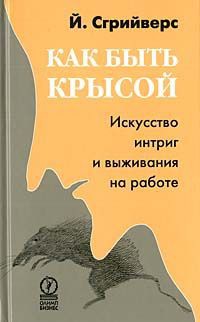 Читать онлайн книгу Как быть крысой. Искусство интриг и выживания на работе автор Сгрийверс Йооп Книга Как быть крысой. Искусство интриг и выживания на работе