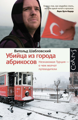 Читать онлайн книгу Убийца из города абрикосов. Незнакомая Турция – о чем молчат путеводители автор Шабловский Витольд Книга Убийца из города абрикосов. Незнакомая Турция – о чем молчат путеводители
