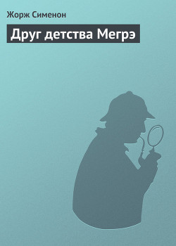 Читать онлайн книгу Друг детства Мегрэ автор Сименон Жорж Книга Друг детства Мегрэ
