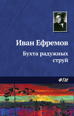 Читать онлайн книгу Бухта радужных струй (сборник) автор Ефремов Иван Антонович Книга Бухта радужных струй (сборник)