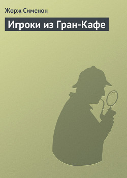 Читать онлайн книгу Игроки из Гран-Кафе автор Сименон Жорж Книга Игроки из Гран-Кафе