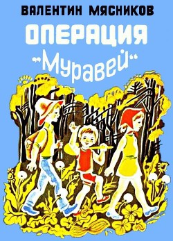 Читать онлайн книгу Операция «Муравей» автор Мясников Валентин Николаевич Книга Операция «Муравей»