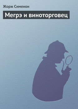 Читать онлайн книгу Мегрэ и виноторговец автор Сименон Жорж Книга Мегрэ и виноторговец