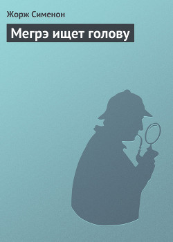 Читать онлайн книгу Мегрэ ищет голову автор Сименон Жорж Книга Мегрэ ищет голову
