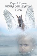 Читать онлайн книгу Мечта о Крылатом Коне (сборник) автор Юрьев Сергей Книга Мечта о Крылатом Коне (сборник)