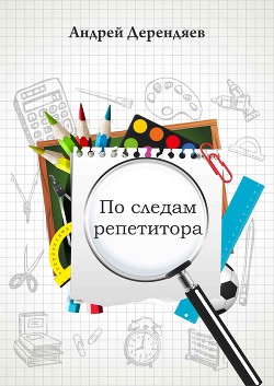 Читать онлайн книгу По следам репетитора (СИ) автор Дерендяев Андрей Книга По следам репетитора (СИ)