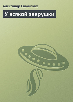 Читать онлайн книгу У всякой зверушки автор Сивинских Александр Васильевич Книга У всякой зверушки