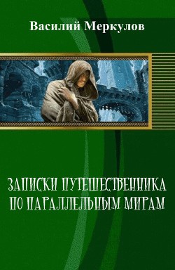Читать онлайн книгу Записки путешественника по параллельным мирам (СИ) автор Меркулов Василий Юрьевич Книга Записки путешественника по параллельным мирам (СИ)
