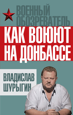 Читать онлайн книгу Как воюют на Донбассе автор Шурыгин Владислав Книга Как воюют на Донбассе