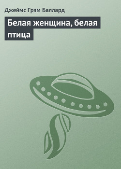 Читать онлайн книгу Белая женщина, белая птица (пер. М.Пчелинцева) автор Баллард Джеймс Грэм Книга Белая женщина, белая птица (пер. М.Пчелинцева)