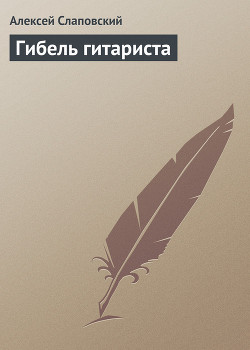 Читать онлайн книгу Гибель гитариста автор Слаповский Алексей Иванович Книга Гибель гитариста