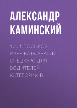 Читать онлайн книгу 100 способов избежать аварии. Спецкурс для водителей категории В автор Каминский Александр Юрьевич Книга 100 способов избежать аварии. Спецкурс для водителей категории В