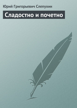 Читать онлайн книгу Сладостно и почетно автор Слепухин Юрий Григорьевич Книга Сладостно и почетно