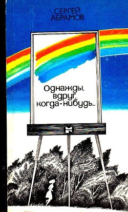 Читать онлайн книгу Однажды, вдруг, когда-нибудь… автор Абрамов Сергей Александрович Книга Однажды, вдруг, когда-нибудь…