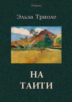 Читать онлайн книгу На Таити автор Триоле Эльза Книга На Таити