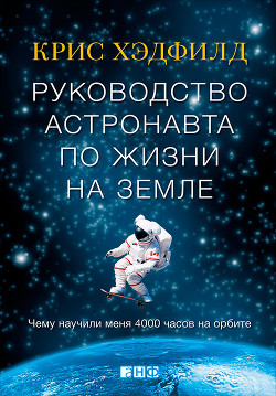 Читать онлайн книгу Руководство астронавта по жизни на Земле. Чему научили меня 4000 часов на орбите автор Хэдфилд Кристофер Книга Руководство астронавта по жизни на Земле. Чему научили меня 4000 часов на орбите