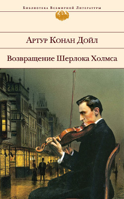 Читать онлайн книгу Возвращение Шерлока Холмса. Сборник автор Дойл Артур Игнатиус Конан Книга Возвращение Шерлока Холмса. Сборник