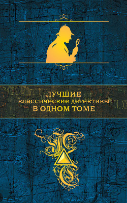 Читать онлайн книгу Лучшие классические детективы в одном томе (сборник) автор Дойл Артур Игнатиус Конан Книга Лучшие классические детективы в одном томе (сборник)