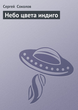 Читать онлайн книгу Небо цвета индиго автор Соколов Сергей И. Книга Небо цвета индиго