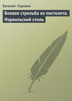 Читать онлайн книгу «Боевая стрельба из пистолета. Израильский стиль» автор Сорокин Евгений Книга «Боевая стрельба из пистолета. Израильский стиль»