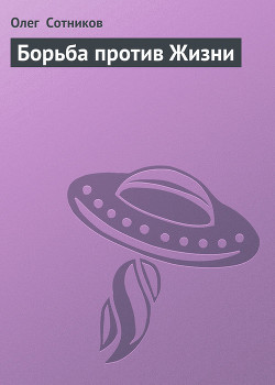 Читать онлайн книгу Борьба против Жизни автор Сотников Олег Книга Борьба против Жизни