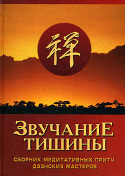 Читать онлайн книгу Звучание тишины. Сборник медитативных притч дзэнских мастеров автор Авторов Коллектив Книга Звучание тишины. Сборник медитативных притч дзэнских мастеров