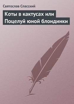 Читать онлайн книгу Коты в кактусах или Поцелуй юной блондинки автор Спасский Святослав Книга Коты в кактусах или Поцелуй юной блондинки