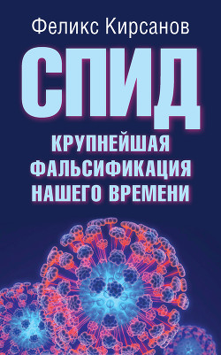 Читать онлайн книгу СПИД - крупнейшая фальсификация нашего времени автор Кирсанов Феликс Георгиевич Книга СПИД - крупнейшая фальсификация нашего времени