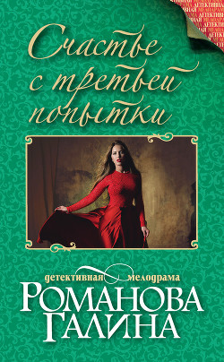 Читать онлайн книгу Счастье с третьей попытки автор Романова Галина Владимировна Книга Счастье с третьей попытки