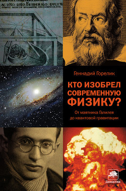 Читать онлайн книгу Кто изобрел современную физику? От маятника Галилея до квантовой гравитации автор Горелик Геннадий Книга Кто изобрел современную физику? От маятника Галилея до квантовой гравитации