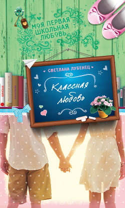 Читать онлайн книгу Классная любовь автор Лубенец Светлана Книга Классная любовь