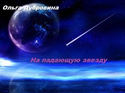 Читать онлайн книгу На падающую звезду (СИ) автор Дубровина Ольга Книга На падающую звезду (СИ)