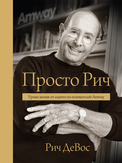 Читать онлайн книгу Просто Рич. Уроки жизни от одного из основателей Amway автор Анваер Александр Николаевич Книга Просто Рич. Уроки жизни от одного из основателей Amway