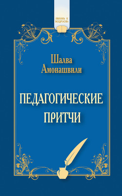 Читать онлайн книгу Педагогические притчи (сборник) автор Амонашвили Шалва Александрович Книга Педагогические притчи (сборник)