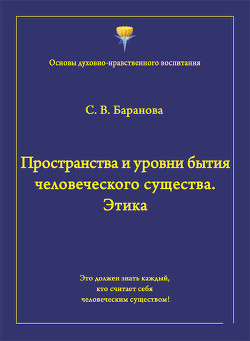 Читать онлайн книгу Пространства и уровни бытия человеческого существа. Этика автор Баранова Светлана Книга Пространства и уровни бытия человеческого существа. Этика