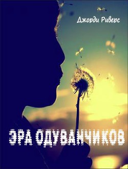 Читать онлайн книгу Эра одуванчиков (ЛП) автор Риверс Джорди Книга Эра одуванчиков (ЛП)