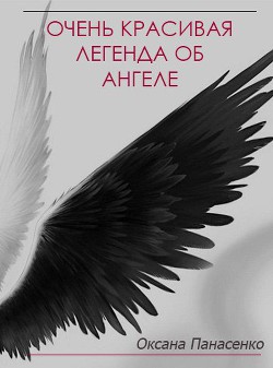 Читать онлайн книгу Очень красивая легенда об ангеле (СИ) автор Панасенко Оксана Книга Очень красивая легенда об ангеле (СИ)