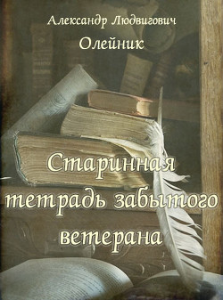 Читать онлайн книгу Старинная тетрадь забытого ветерана (СИ) автор Олейник Александр Людвигович Книга Старинная тетрадь забытого ветерана (СИ)