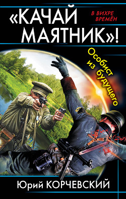 Читать онлайн книгу «Качай маятник»! Особист из будущего (сборник) автор Корчевский Юрий Григорьевич Книга «Качай маятник»! Особист из будущего (сборник)