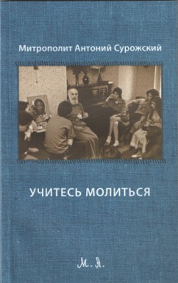 Читать онлайн книгу Учитесь молиться автор Митрополит (Сурожский) Антоний Книга Учитесь молиться