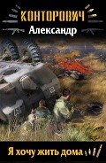 Читать онлайн книгу Я хочу жить дома (СИ) автор Конторович Александр Сергеевич Книга Я хочу жить дома (СИ)