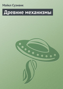 Читать онлайн книгу Древние механизмы автор Суэнвик Майкл Книга Древние механизмы