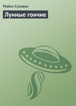 Читать онлайн книгу Лунные гончие автор Суэнвик Майкл Книга Лунные гончие