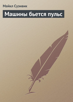 Читать онлайн книгу Машины бьется пульс автор Суэнвик Майкл Книга Машины бьется пульс