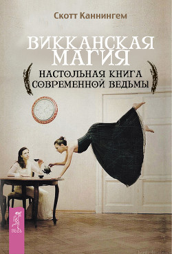 Читать онлайн книгу Викканская магия. Настольная книга современной ведьмы автор Каннингем Скотт Книга Викканская магия. Настольная книга современной ведьмы